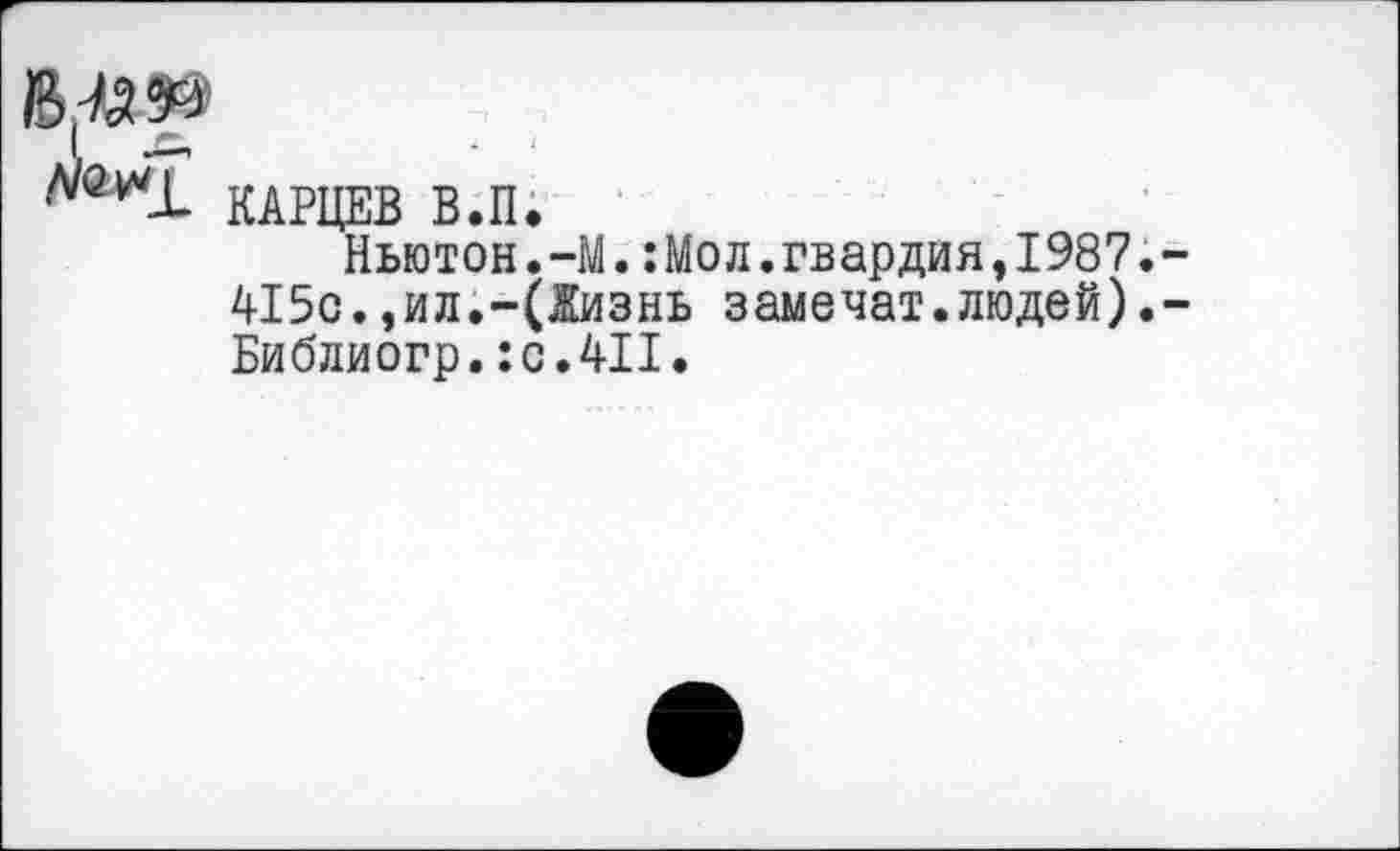 ﻿КАРЦЕВ В.П.
Ньютон.-М.:Мол.гвардия,1987. 415с.,ил.-(Жизнь замечат.людей). Библиогр. :с.4П.